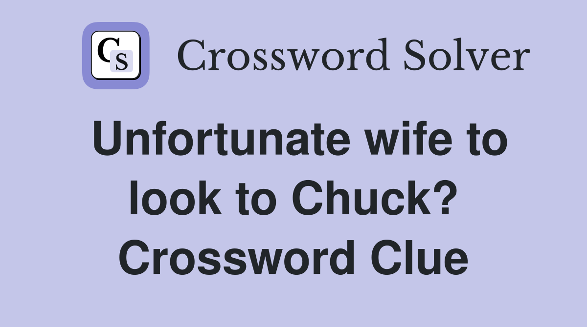 Unfortunate wife to look to Chuck? Crossword Clue Answers Crossword